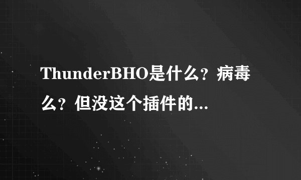 ThunderBHO是什么?病毒么?但没这个插件的话迅雷用不了???