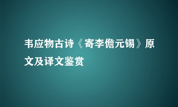 韦应物古诗《寄李儋元锡》原文及译文鉴赏