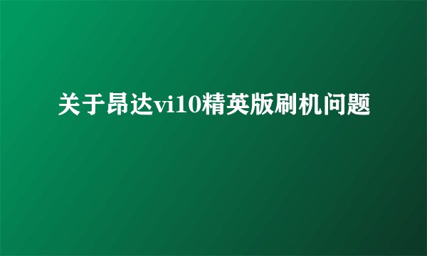 关于昂达vi10精英版刷机问题