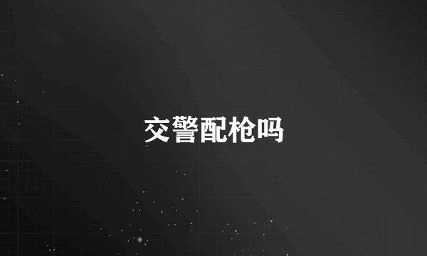 交警配枪吗