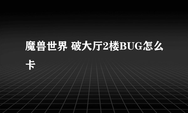 魔兽世界 破大厅2楼BUG怎么卡