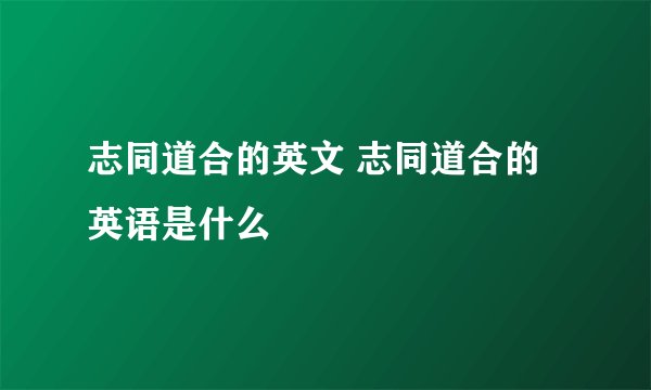 志同道合的英文 志同道合的英语是什么