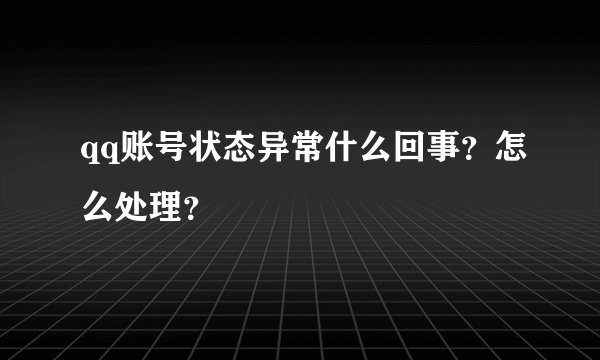 qq账号状态异常什么回事？怎么处理？
