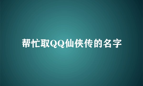 帮忙取QQ仙侠传的名字