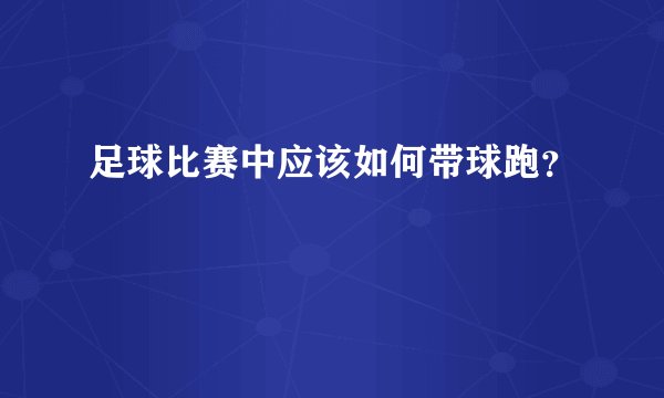 足球比赛中应该如何带球跑？