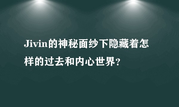 Jivin的神秘面纱下隐藏着怎样的过去和内心世界？