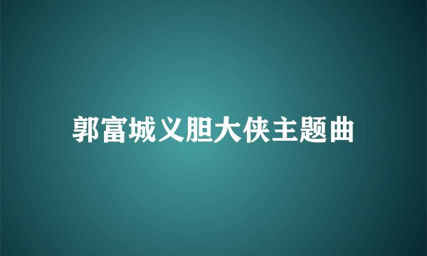 郭富城义胆大侠主题曲