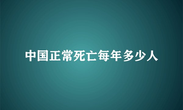 中国正常死亡每年多少人