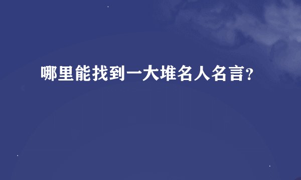 哪里能找到一大堆名人名言？