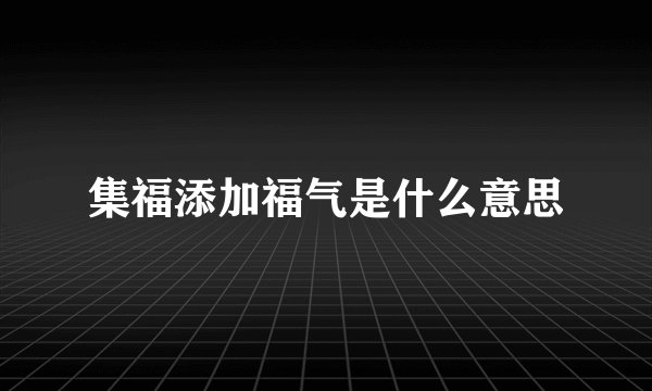 集福添加福气是什么意思