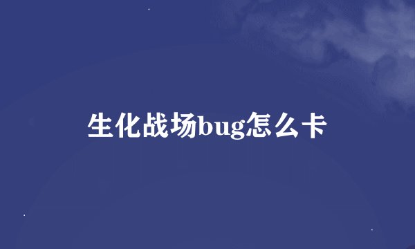 生化战场bug怎么卡