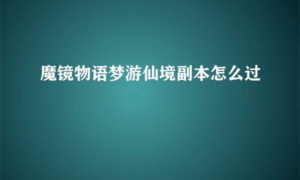 魔镜物语梦游仙境副本怎么过