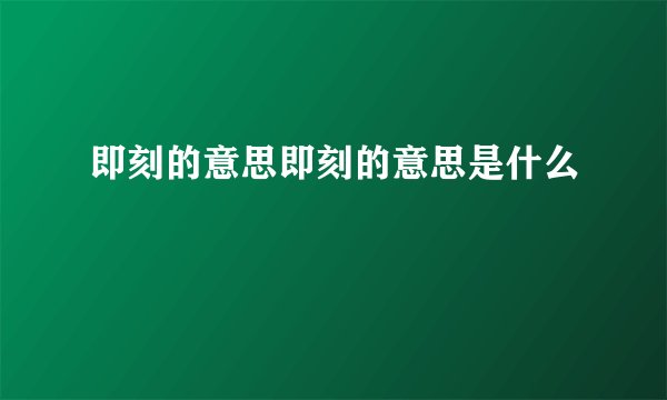 即刻的意思即刻的意思是什么
