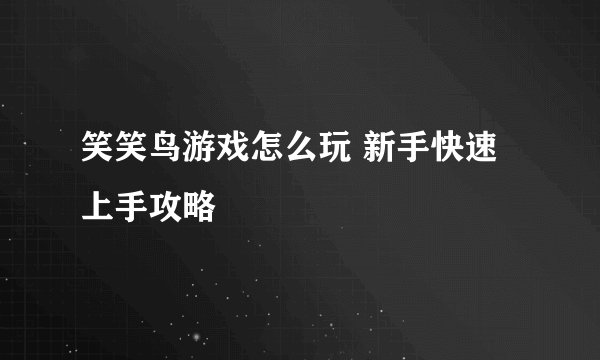 笑笑鸟游戏怎么玩 新手快速上手攻略