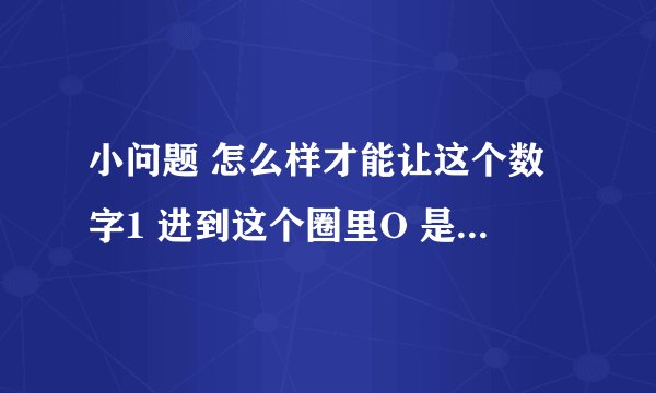 小问题 怎么样才能让这个数字1 进到这个圈里O 是按哪个键