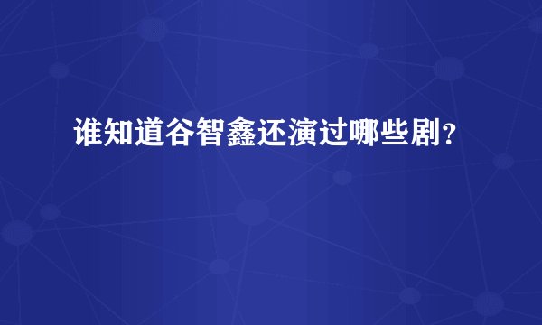 谁知道谷智鑫还演过哪些剧？