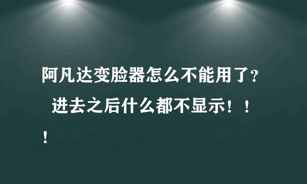 阿凡达变脸器怎么不能用了？  进去之后什么都不显示！！！