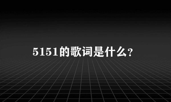 5151的歌词是什么？