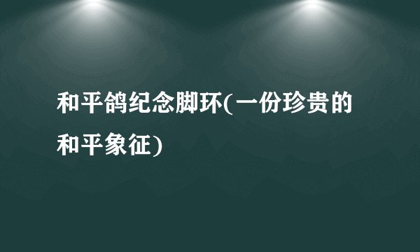 和平鸽纪念脚环(一份珍贵的和平象征)