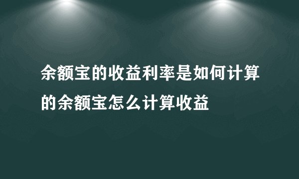 余额宝的收益利率是如何计算的余额宝怎么计算收益