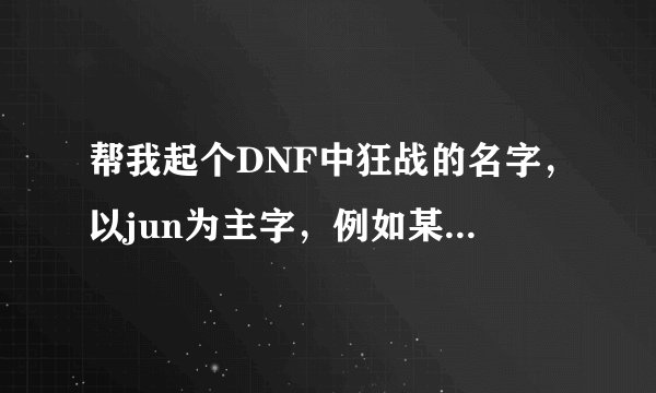 帮我起个DNF中狂战的名字，以jun为主字，例如某某jun