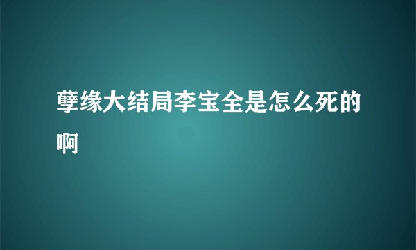 孽缘大结局李宝全是怎么死的啊