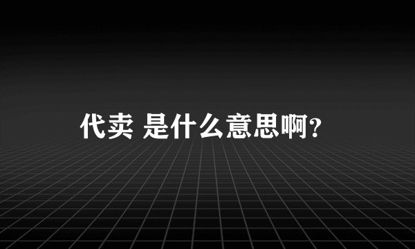 代卖 是什么意思啊？