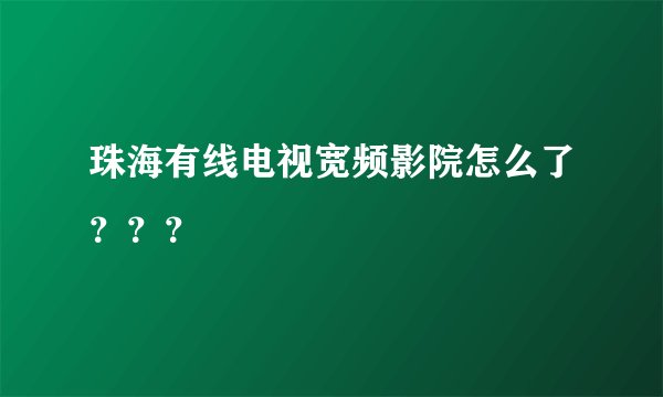 珠海有线电视宽频影院怎么了？？？