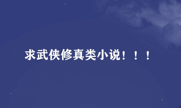 求武侠修真类小说！！！