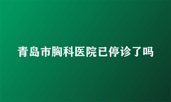青岛市胸科医院已停诊了吗
