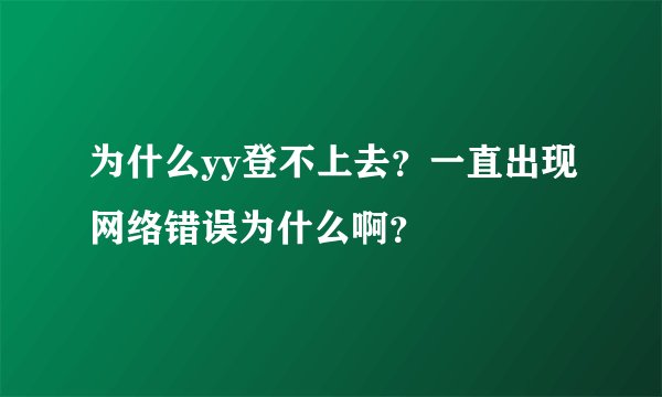 为什么yy登不上去？一直出现网络错误为什么啊？