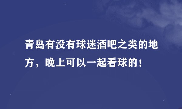 青岛有没有球迷酒吧之类的地方，晚上可以一起看球的！
