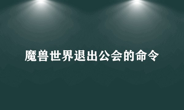 魔兽世界退出公会的命令