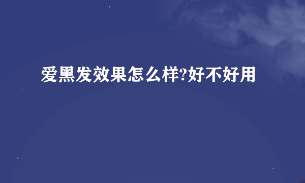 爱黑发效果怎么样?好不好用