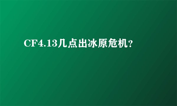 CF4.13几点出冰原危机？