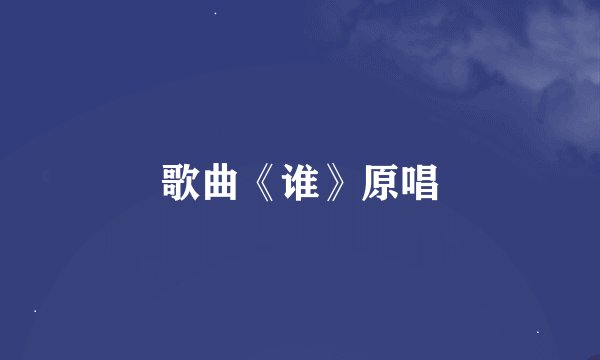 歌曲《谁》原唱