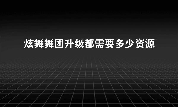 炫舞舞团升级都需要多少资源