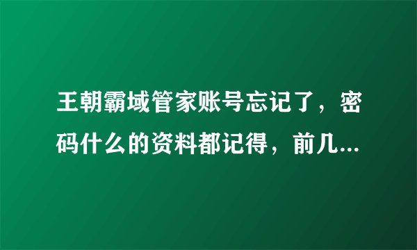 王朝霸域管家账号忘记了，密码什么的资料都记得，前几天才充值的。现在能找回账号吗？