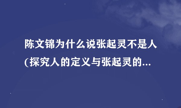 陈文锦为什么说张起灵不是人(探究人的定义与张起灵的特殊身份)
