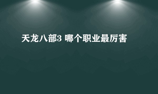 天龙八部3 哪个职业最厉害