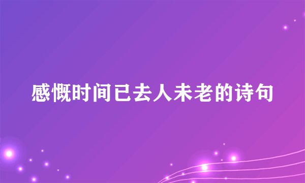 感慨时间已去人未老的诗句