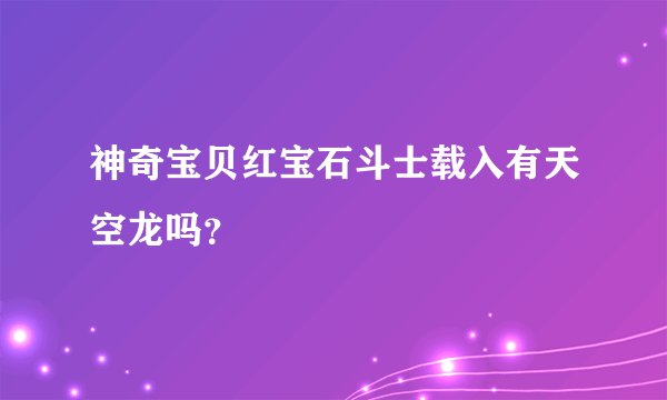 神奇宝贝红宝石斗士载入有天空龙吗？