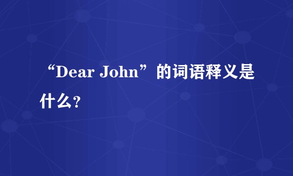 “Dear John”的词语释义是什么？