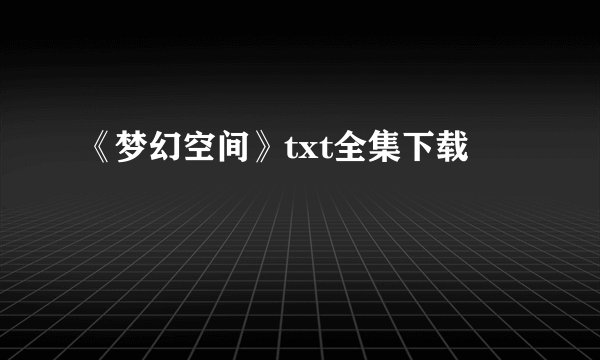 《梦幻空间》txt全集下载