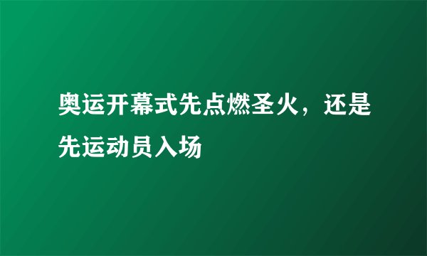 奥运开幕式先点燃圣火，还是先运动员入场
