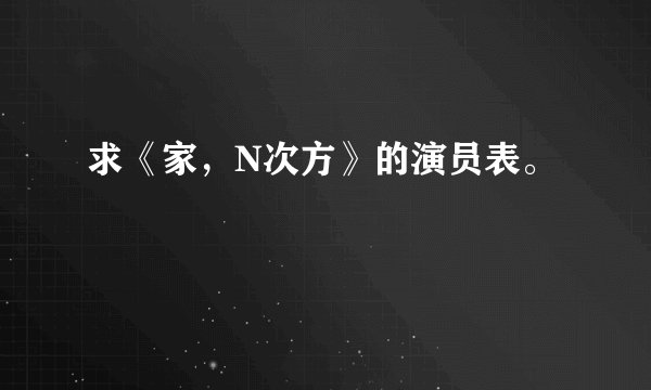 求《家，N次方》的演员表。