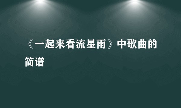《一起来看流星雨》中歌曲的简谱