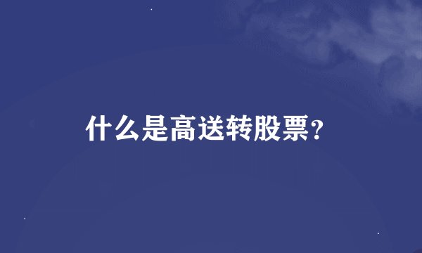 什么是高送转股票？