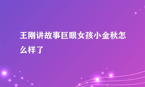 王刚讲故事巨眼女孩小金秋怎么样了