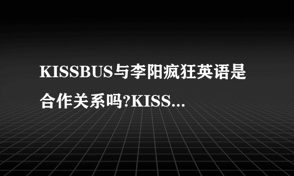 KISSBUS与李阳疯狂英语是合作关系吗?KISSBUS是否是传销组织？